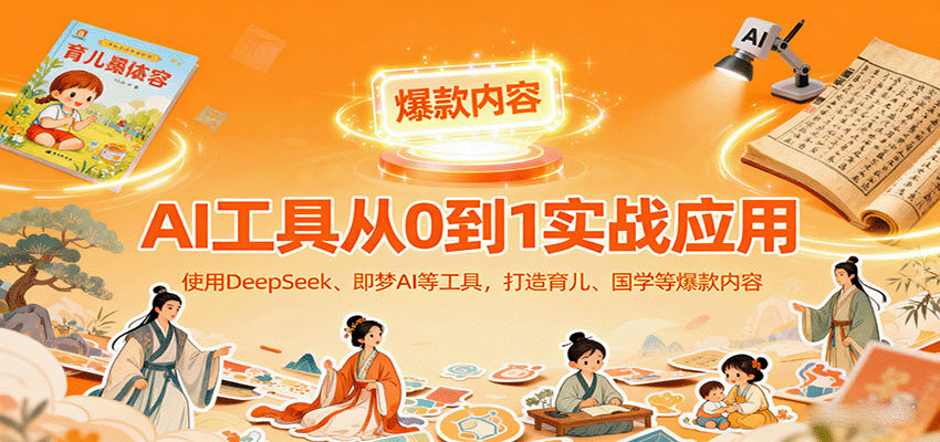 AI工具实战应用,零基础使用DeepSeek、即梦AI等打造育儿、国学等可变现的爆款作品-鲁班聊项目