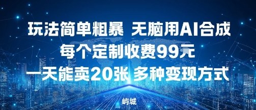 玩法简单粗暴，无脑用AI合成，每个定制收费99米，一天能搞10张，多种变现方式-鲁班聊项目