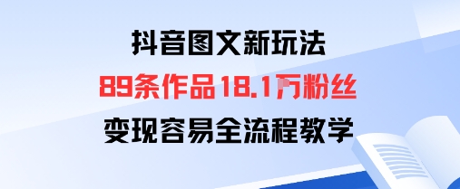 抖音图文新玩法：89条作品收获18.1W粉丝，变现容易全流程教学-鲁班聊项目
