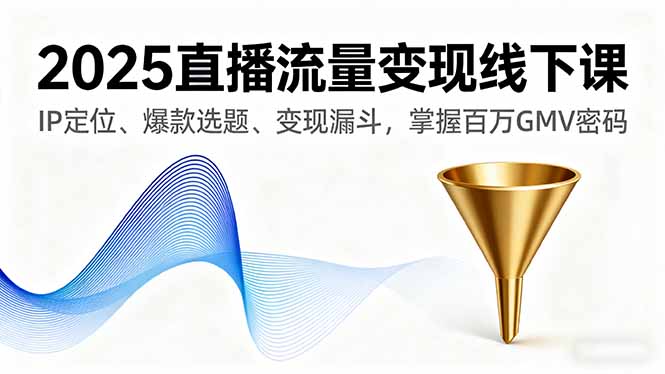 2025直播流量变现线下课，IP定位、爆款选题、变现漏斗，掌握百万GMV密码-鲁班聊项目