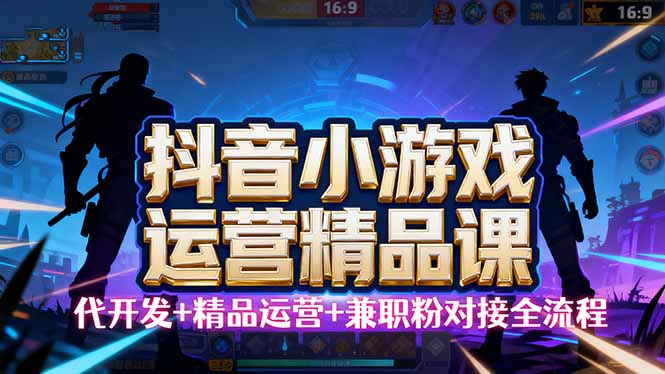 【抖音小游戏精品运营课】小白也可以操作,从0开始学小游戏运营,操作…-鲁班聊项目