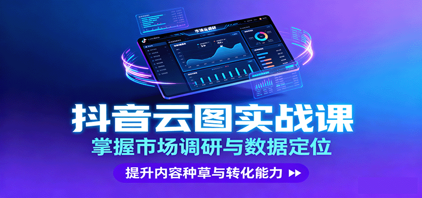 抖音云图实战，掌握市场调研与数据定位，提升内容种草与转化能力-鲁班聊项目