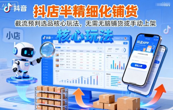 抖店半精细化铺货，截流预判选品核心玩法，无需无脑铺货或手动上架(更新9月)-鲁班聊项目