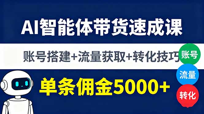 AI智能体带货速成课，账号搭建+流量获取+转化技巧，单条佣金5000+-鲁班聊项目