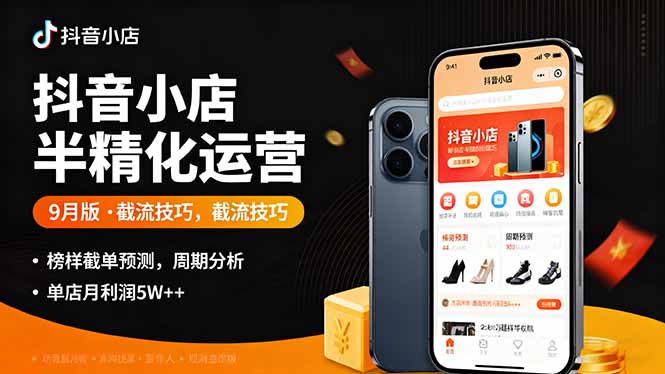 抖音小店半精细化运营9月版，截流技巧,榜单预判,周期分析，单店月利润5w+-鲁班聊项目