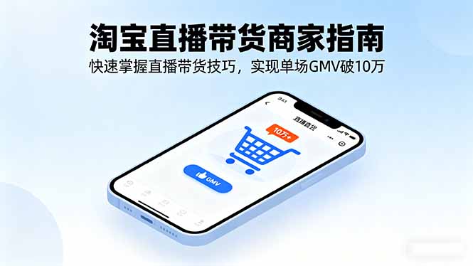 淘宝直播带货商家指南，快速掌握直播带货技巧，实现单场GMV破10万-鲁班聊项目