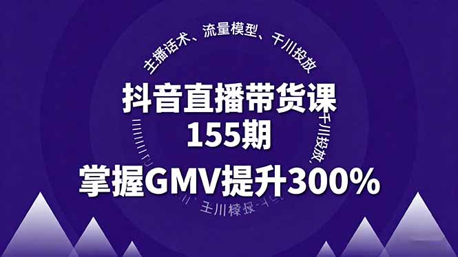 抖音直播带货课155期,主播话术、流量模型、千川投放,掌握GMV提升300%-鲁班聊项目