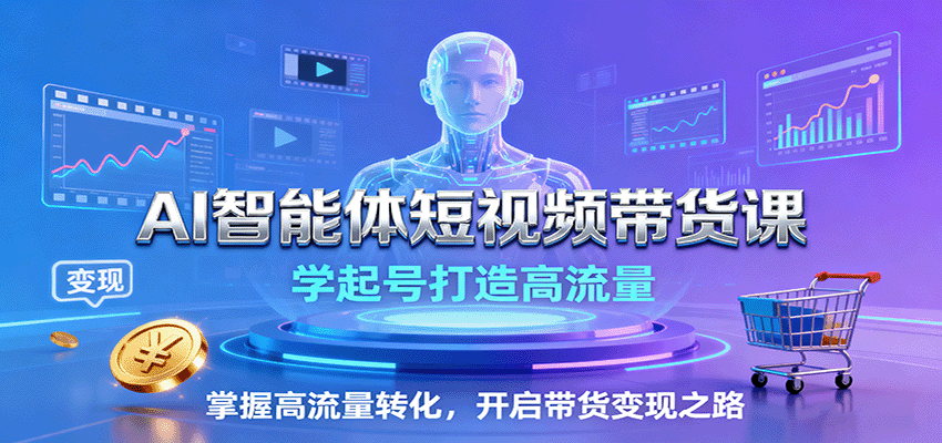 AI智能体短视频带货课：学起号打造高流量，掌握高流量转化，开启带货变现之路-鲁班聊项目