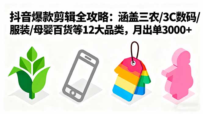 爆款剪辑全攻略:涵盖三农/3C数码/服装/母婴百货等12大品类,月出单3000+-鲁班聊项目