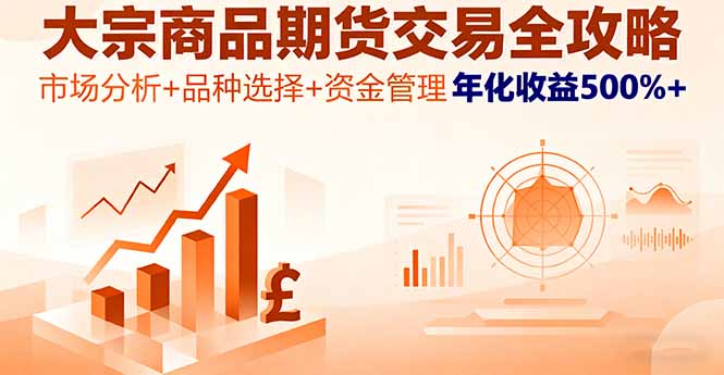 大宗商品期货交易全攻略,市场分析+品种选择+资金管理,年化收益500%+-鲁班聊项目