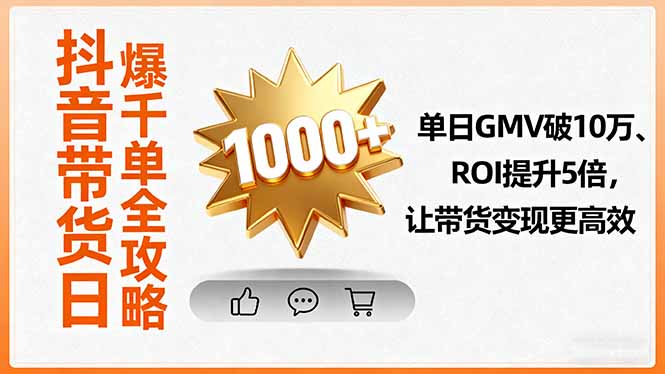 抖音带货日爆千单全攻略,单日GMV破10万、ROI提升5倍,让带货变现更高效-鲁班聊项目
