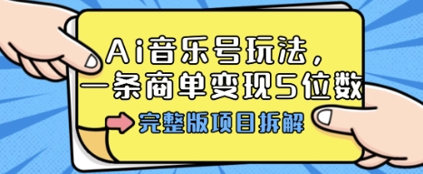 Ai音乐号玩法，多平台几十万粉，一条商单变现5位数，完整版项目拆解-鲁班聊项目