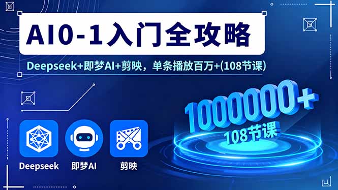 AI0-1入门全攻略，Deepseek+即梦AI+剪映，单条播放百万+(108节课-鲁班聊项目