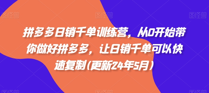拼多多日销千单训练营,从0开始带你做好拼多多,让日销千单可以快速复制(更新25年9月)-鲁班聊项目