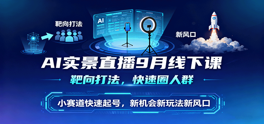 AI实景直播9月线下课，靶向打法，快速圈人群，小塞道快速起号，新机会新玩法新风口-鲁班聊项目