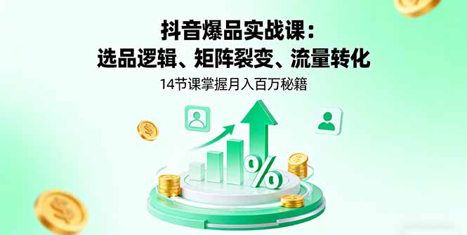 抖音爆品实战课:选品逻辑、矩阵裂变、流量转化,14节课掌握月入百万秘籍-鲁班聊项目