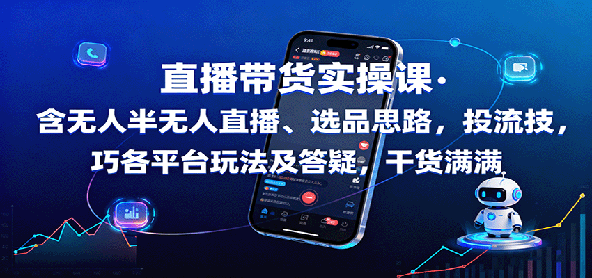 直播带货实操课:含无人半无人直播、选品思路,投流技巧,各平台玩法及答疑,干货满满-鲁班聊项目