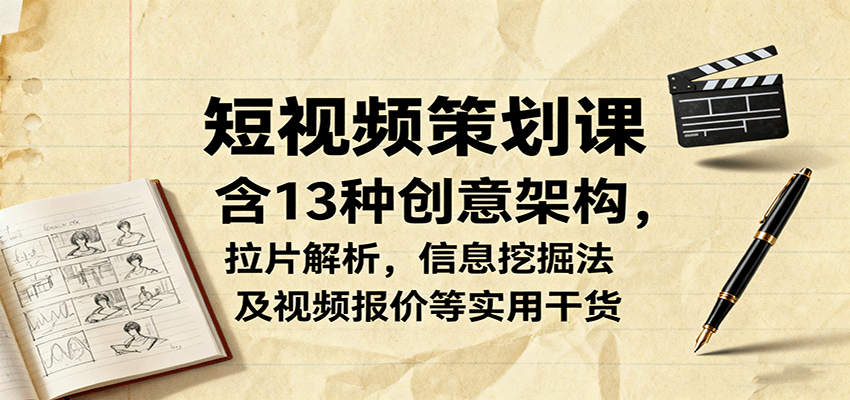 短视频策划课,含13种创意架构,拉片解析,信息挖掘法及视频报价等实用干货-鲁班聊项目