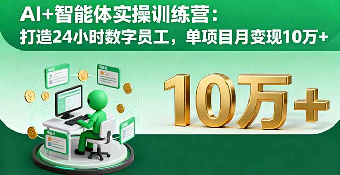 AI+智能体实操训练营:打造24小时数字员工,单项目月变现10万+-鲁班聊项目