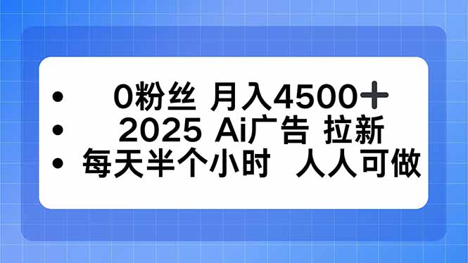 0粉丝 月入4500+，2025AI广告拉新，每天半个小时 人人可做-鲁班聊项目