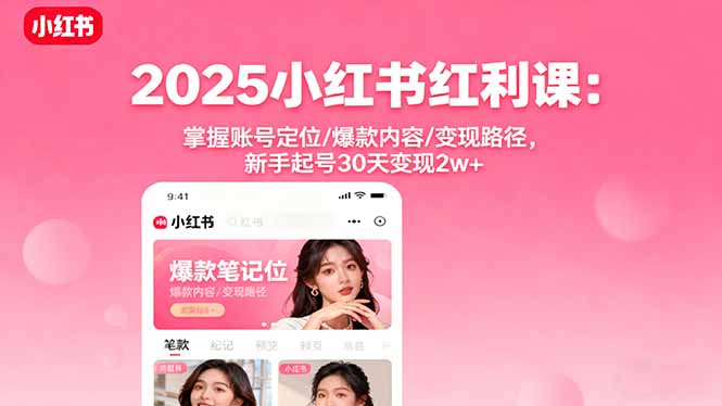 2025小红书红利课:掌握账号定位/爆款内容/变现路径,新手起号30天变现2w+-鲁班聊项目
