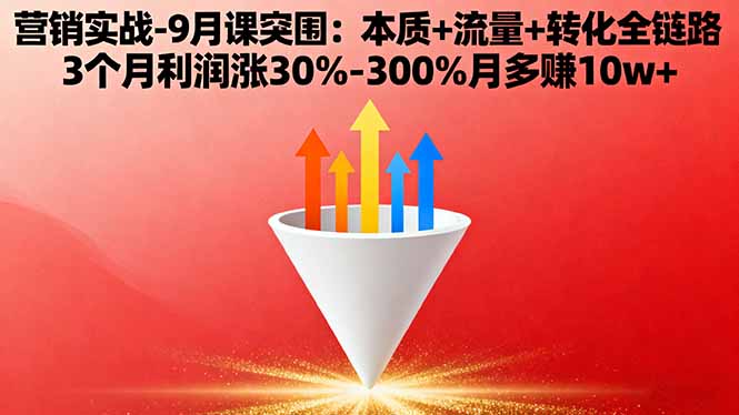 营销实战-9月突围课:本质+流量+转化全链路 3个月利润涨30%-300%月多赚10w+-鲁班聊项目