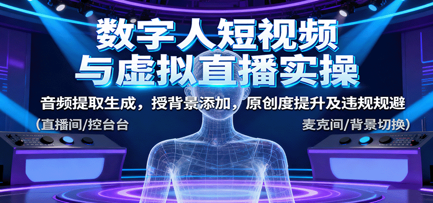 数字人短视频与虚拟直播实操,音频提取生成,背景添加,原创度提升及违规规避-鲁班聊项目