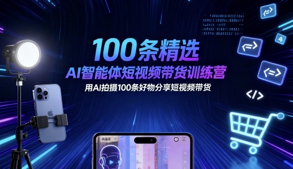100条精选AI智能体短视频带货训练营，用AI拍摄100条好物分享短视频带货-鲁班聊项目