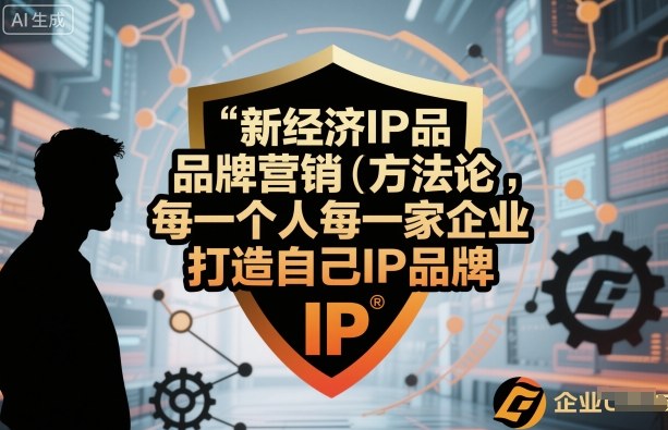 新经济IP品牌营销方法论，每一个人每一家企业都应该打造自己IP品牌-鲁班聊项目