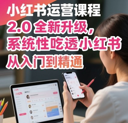 小红书运营课程2.0全新升级,从入门到精通,系统性吃透小红书-鲁班聊项目