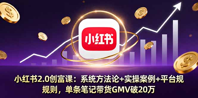小红书2.0创富课：系统方法论+实操案例+平台规则，单条笔记带货GMV破20万-鲁班聊项目