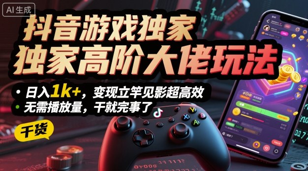 抖音游戏独家高阶大佬玩法，日入1k+，变现立竿见影超高效，无需播放量，干就完事了【揭秘】-鲁班聊项目