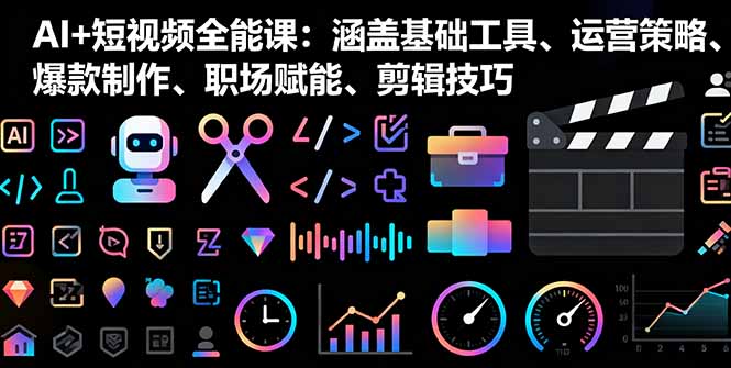 AI+短视频全能课:涵盖基础工具、运营策略、爆款制作、职场赋能、剪辑技巧-鲁班聊项目