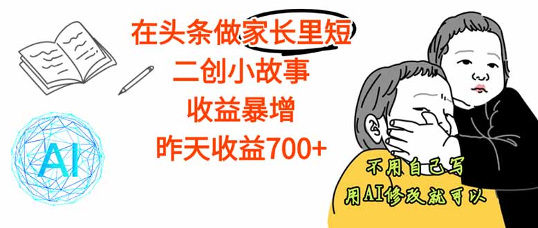 【劲爆】在头条做家长里短二创小故事,收益暴增,这个月我已经赚了1.5W+-鲁班聊项目