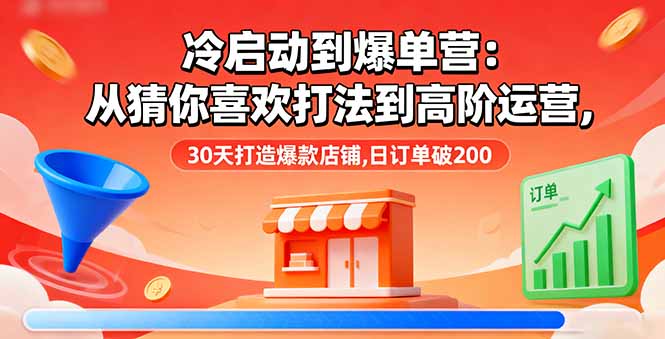 冷启动到爆单营:从猜你喜欢打法到高阶运营,30天打造爆款店铺,日订单破200-鲁班聊项目