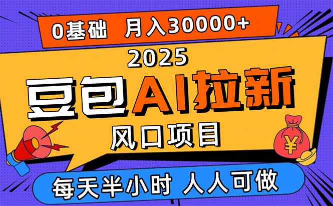 2025豆包AI拉新风口项目,0粉0基础月入3W+,新手小白轻松学会-鲁班聊项目