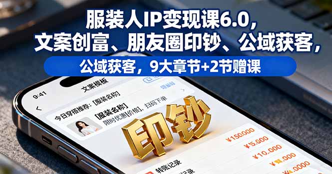 服装人IP变现课6.0，文案创富、朋友圈印钞、公域获客，9大章节+2节赠课-鲁班聊项目
