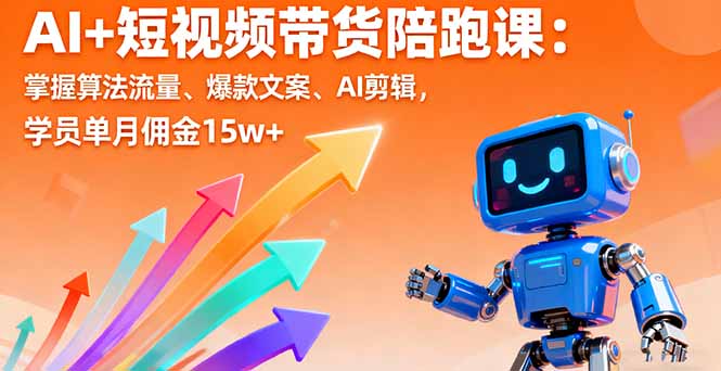 AI+短视频带货陪跑课:掌握算法流量、爆款文案、AI剪辑,学员单月佣金15w+-鲁班聊项目