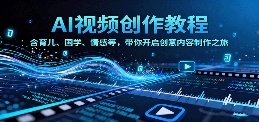 AI视频创富课，含育儿、国学、情感等，带你开启创意内容制作之旅-鲁班聊项目