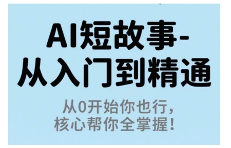 AI短故事从入门到精通，从0开始你也行，核心帮你全掌握-鲁班聊项目