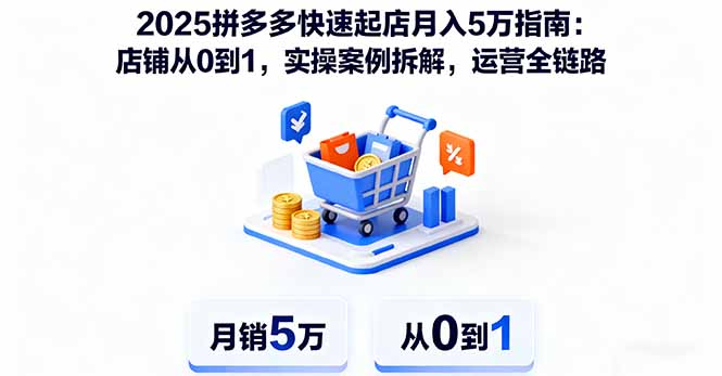 2025拼多多快速起店月入5万指南：店铺从0到1，实操案例拆解，运营全链路-鲁班聊项目