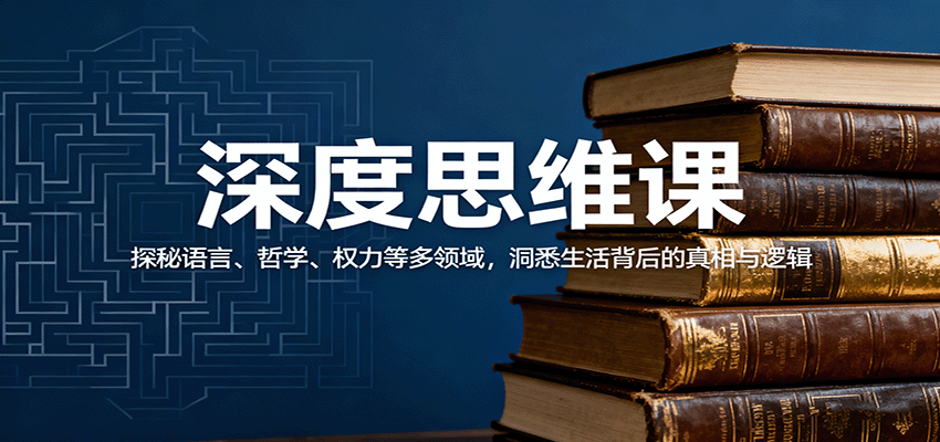 深度思维课：探秘语言、哲学、权力等多领域，洞悉生活背后的真相与逻辑-鲁班聊项目
