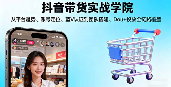 抖音带货实战学院:从平台趋势/账号定位/蓝V认证到团队搭建/Dou+投放全链路-鲁班聊项目