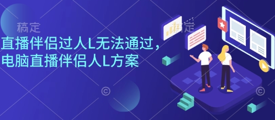 直播伴侣过人L无法通过，电脑直播伴侣人L方案，自测-鲁班聊项目