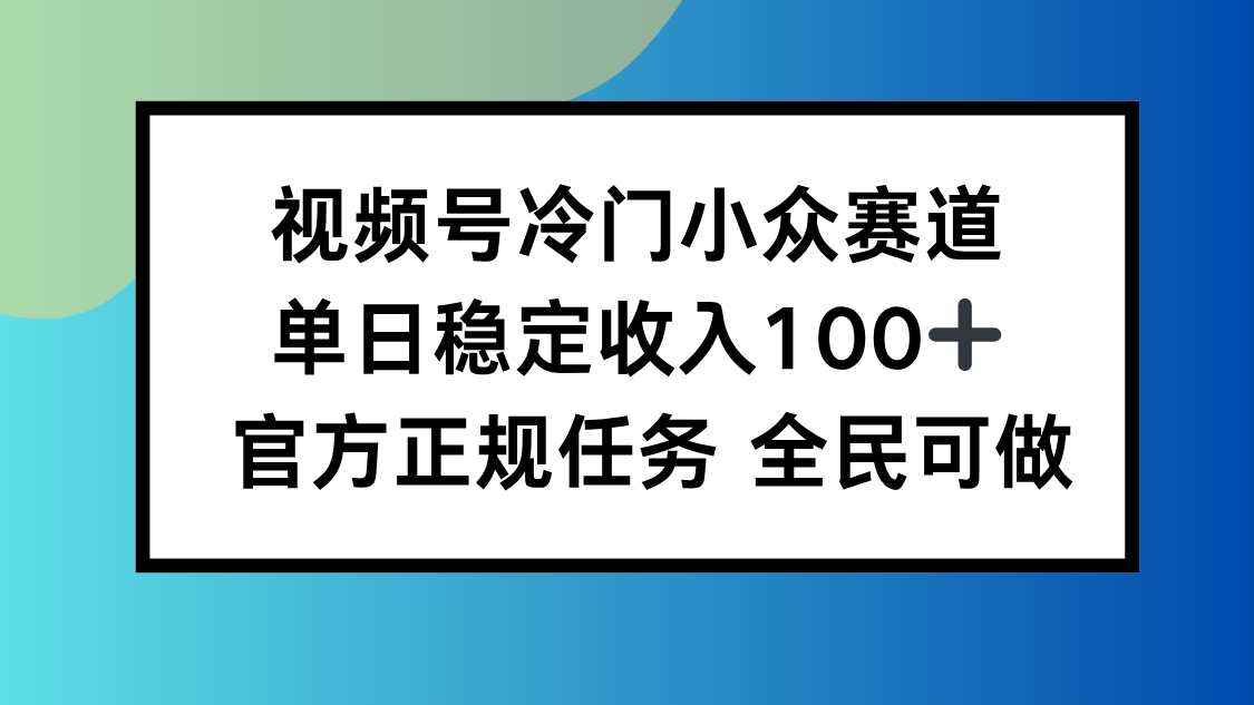 视频号小众赛道，单日稳定收入100+，适合所有人-鲁班聊项目