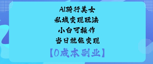 AI骑行美女私域变现玩法小白可操作当日就能变现-鲁班聊项目