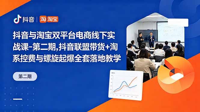 抖音与淘宝双平台电商线下实战课-第二期,抖音联盟带货+淘系控费与螺旋起爆全套落地教学-鲁班聊项目