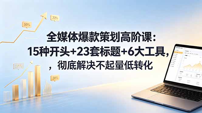 全媒体爆款策划高阶课:15种开头+23套标题+6大工具,彻底解决不起量低转化-鲁班聊项目