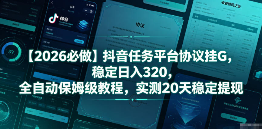 【2026必做】抖音任务平台协议挂G,稳定日入320,全自动保姆级教程,实测20天稳定提现【揭秘】-鲁班聊项目