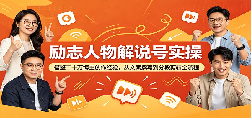励志人物解说号实操:借鉴二十万博主创作经验,从文案撰写到分段剪辑全流程-鲁班聊项目
